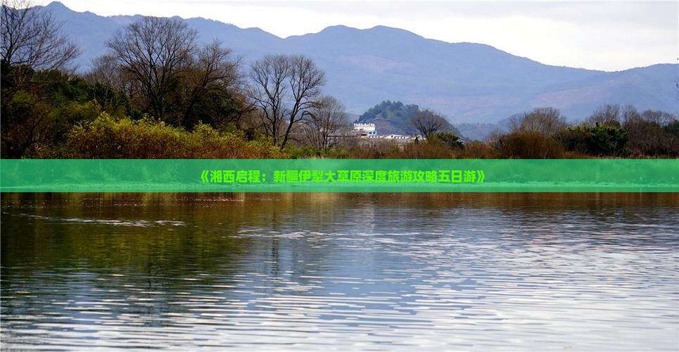 《湘西启程：新疆伊犁大草原深度旅游攻略五日游》