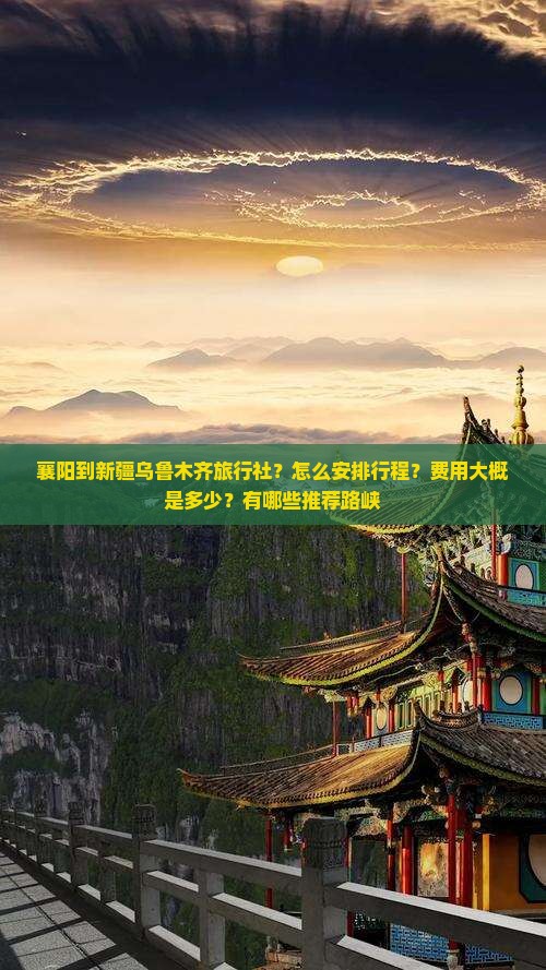襄阳到新疆乌鲁木齐旅行社？怎么安排行程？费用大概是多少？有哪些推荐路峡