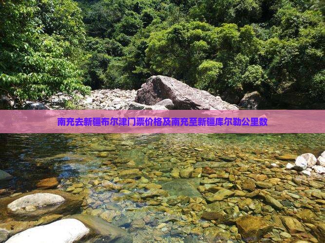 南充去新疆布尔津门票价格及南充至新疆库尔勒公里数