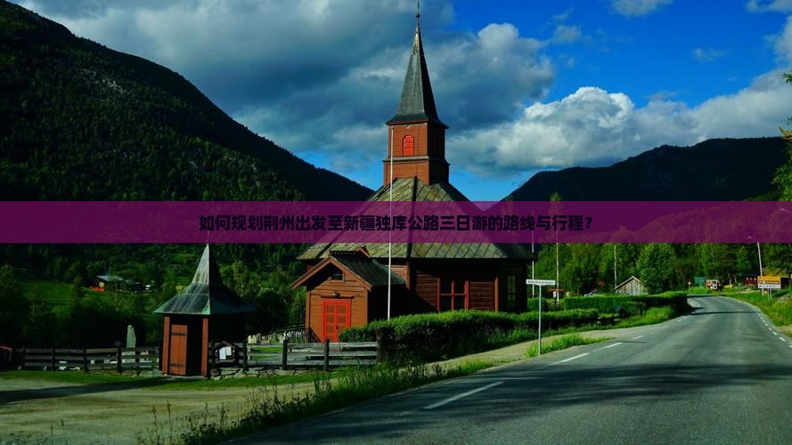 如何规划荆州出发至新疆独库公路三日游的路线与行程？