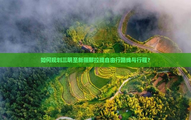 如何规划三明至新疆那拉提自由行路线与行程？