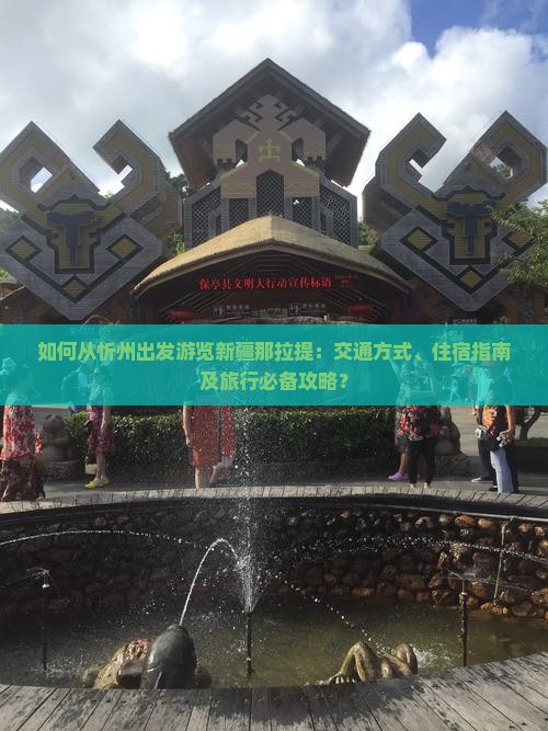 如何从忻州出发游览新疆那拉提：交通方式、住宿指南及旅行必备攻略？