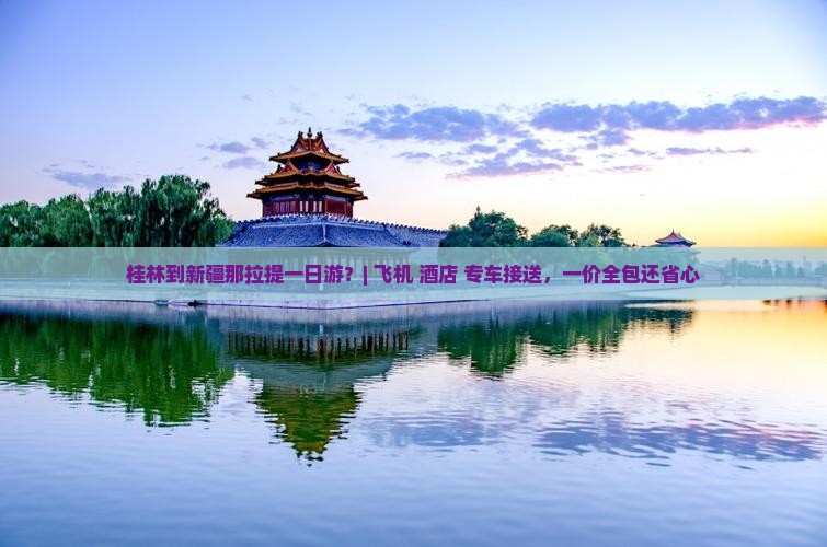 桂林到新疆那拉提一日游？| 飞机+酒店+专车接送，一价全包还省心
