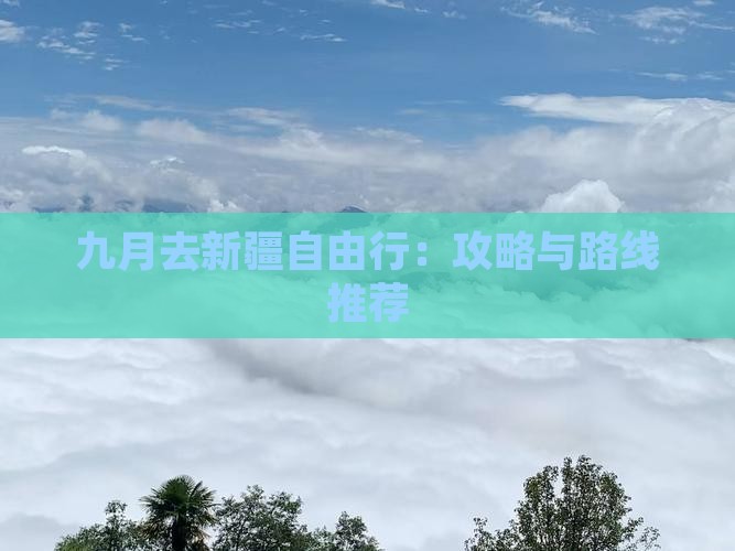 九月去新疆自由行：攻略与路线推荐