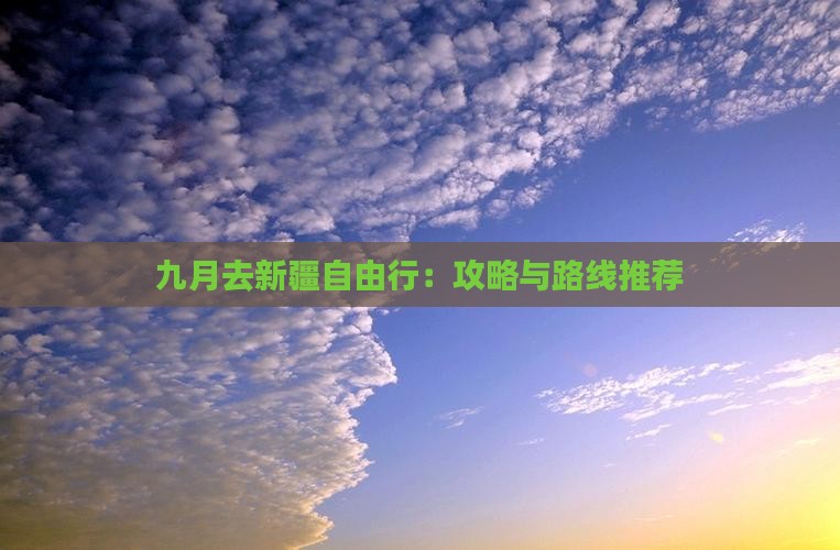 九月去新疆自由行：攻略与路线推荐