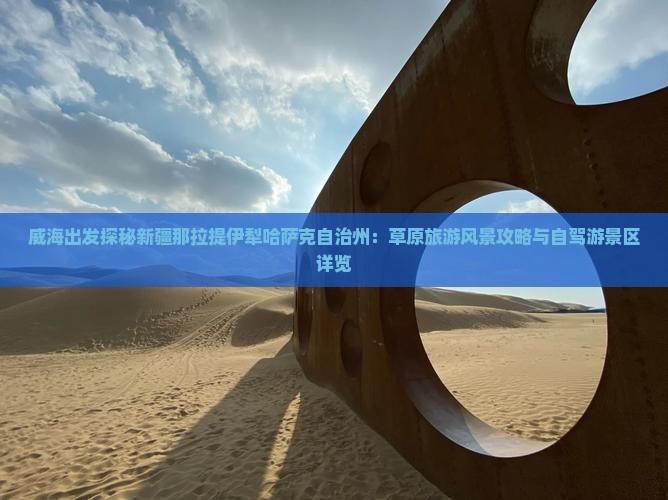 威海出发探秘新疆那拉提伊犁哈萨克自治州：草原旅游风景攻略与自驾游景区详览