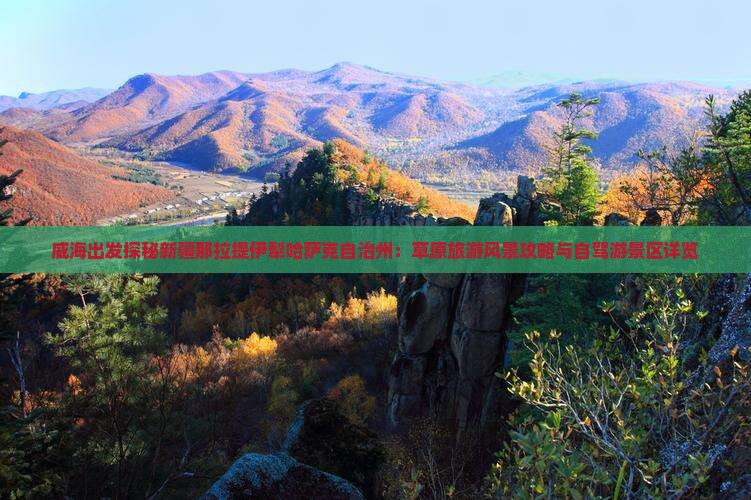 威海出发探秘新疆那拉提伊犁哈萨克自治州：草原旅游风景攻略与自驾游景区详览