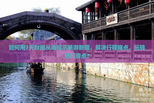 如何用7天时间从海拉尔畅游新疆，解决行程痛点，玩转热门景点？