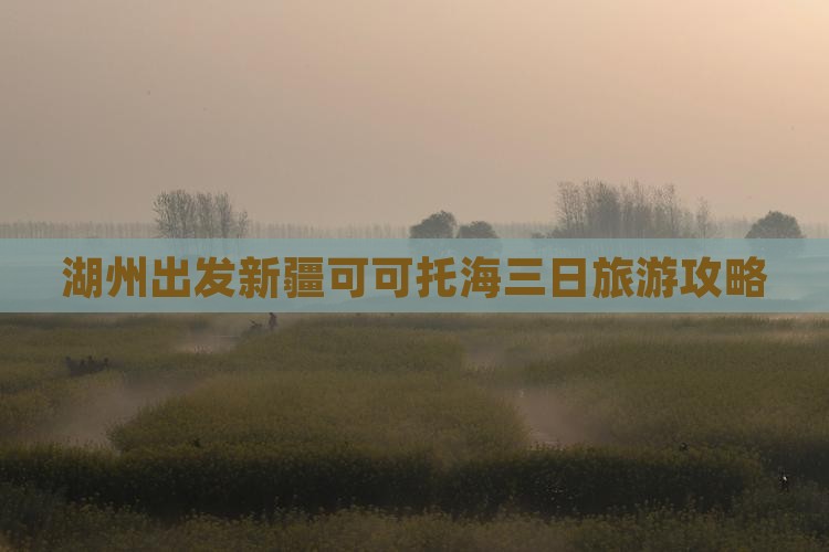 湖州出发新疆可可托海三日旅游攻略