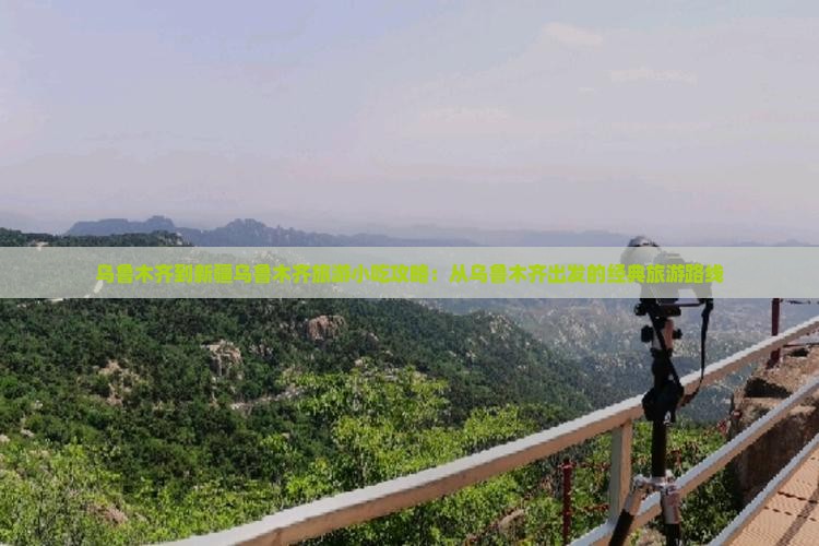 乌鲁木齐到新疆乌鲁木齐旅游小吃攻略：从乌鲁木齐出发的经典旅游路线