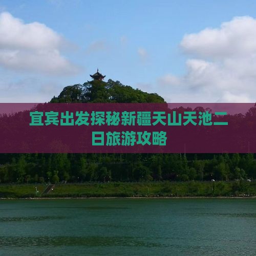 宜宾出发探秘新疆天山天池二日旅游攻略