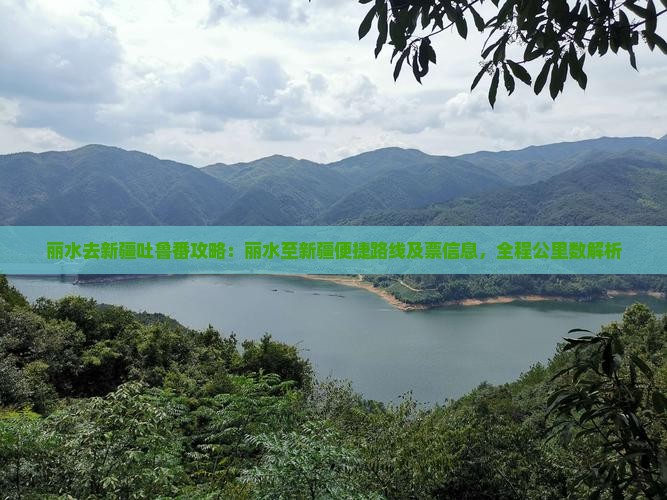 丽水去新疆吐鲁番攻略：丽水至新疆便捷路线及票信息，全程公里数解析