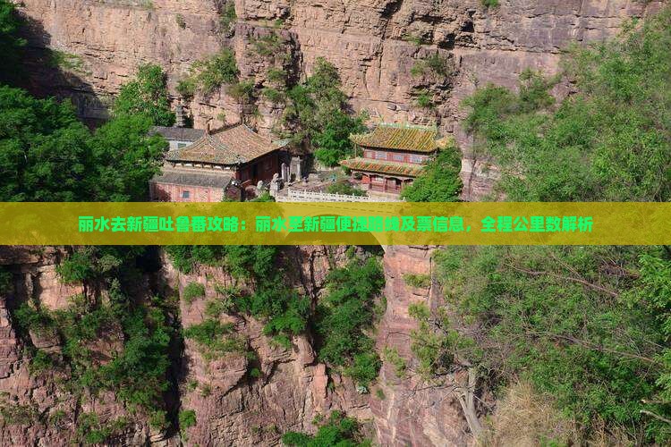 丽水去新疆吐鲁番攻略：丽水至新疆便捷路线及票信息，全程公里数解析