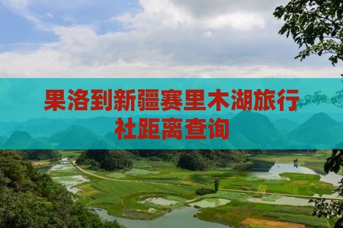 果洛到新疆赛里木湖旅行社距离查询