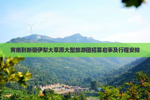 黄南到新疆伊犁大草原大型旅游团招募启事及行程安排