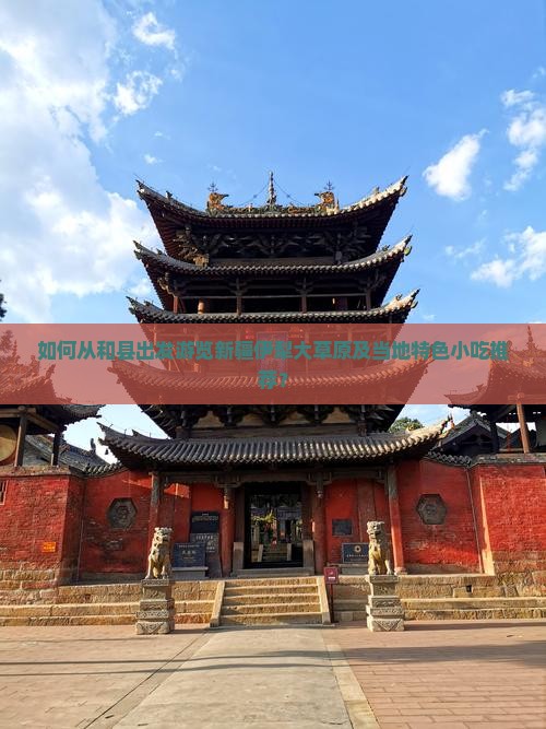 如何从和县出发游览新疆伊犁大草原及当地特色小吃推荐？