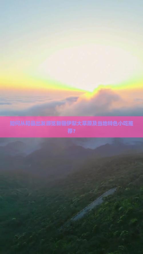 如何从和县出发游览新疆伊犁大草原及当地特色小吃推荐？