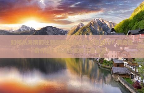 如何从海南前往新疆独山子大峡谷自由行？需要准备什么？沿途有哪些注意事项？