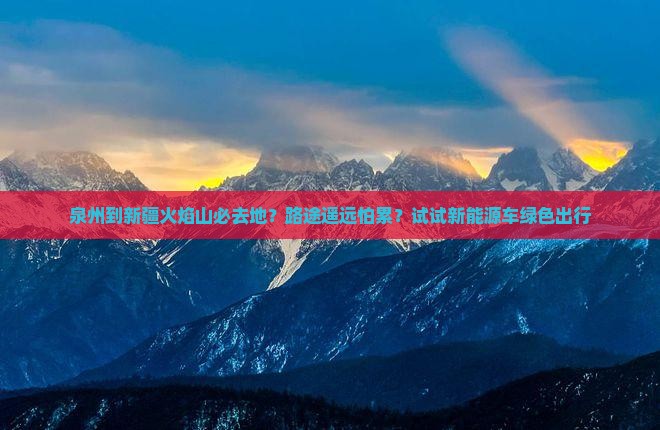 泉州到新疆火焰山必去地？路途遥远怕累？试试新能源车绿色出行