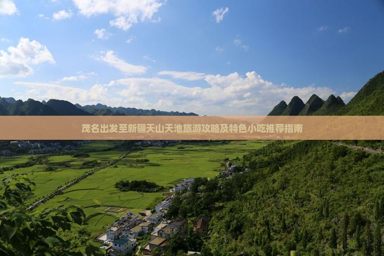 茂名出发至新疆天山天池旅游攻略及特色小吃推荐指南