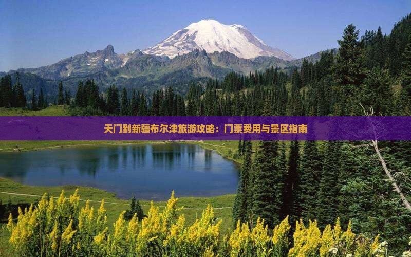 天门到新疆布尔津旅游攻略：门票费用与景区指南