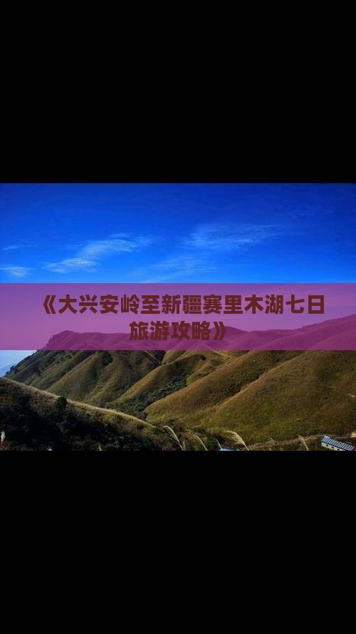《大兴安岭至新疆赛里木湖七日旅游攻略》