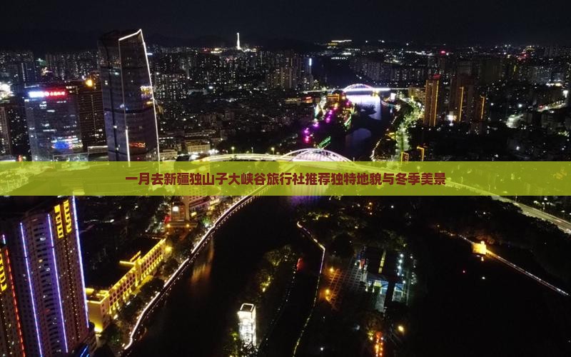一月去新疆独山子大峡谷旅行社推荐独特地貌与冬季美景