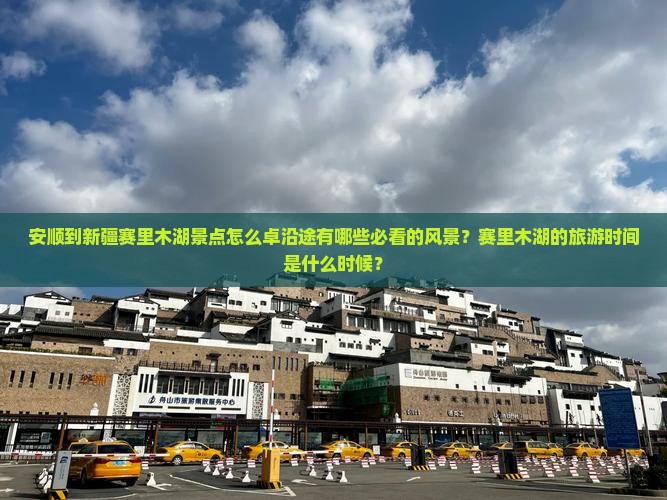 安顺到新疆赛里木湖景点怎么卓沿途有哪些必看的风景？赛里木湖的旅游时间是什么时候？