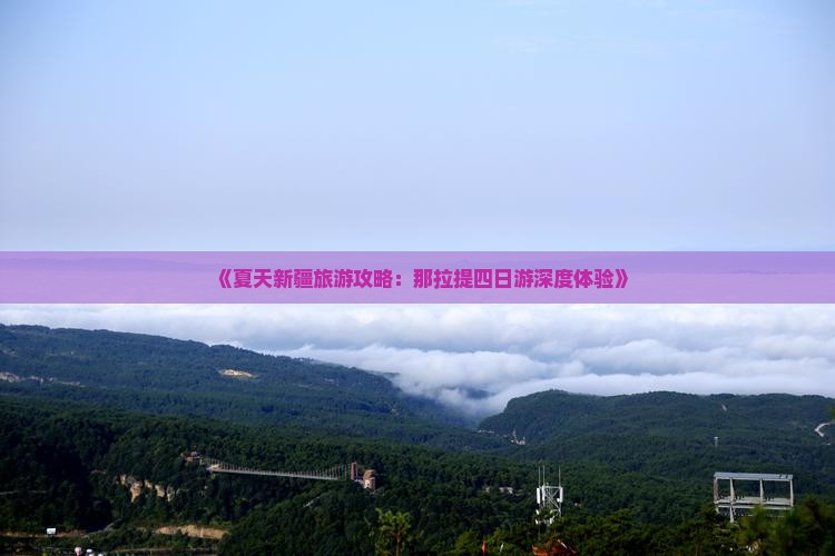 《夏天新疆旅游攻略：那拉提四日游深度体验》
