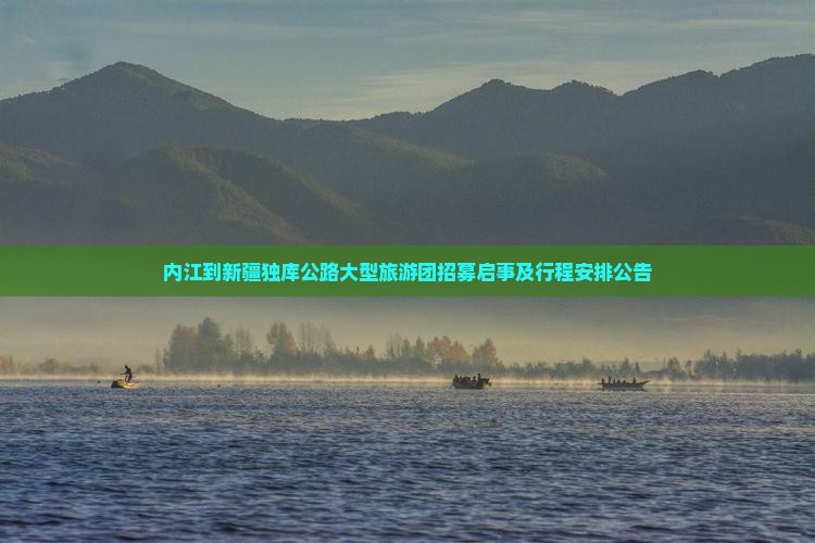 内江到新疆独库公路大型旅游团招募启事及行程安排公告