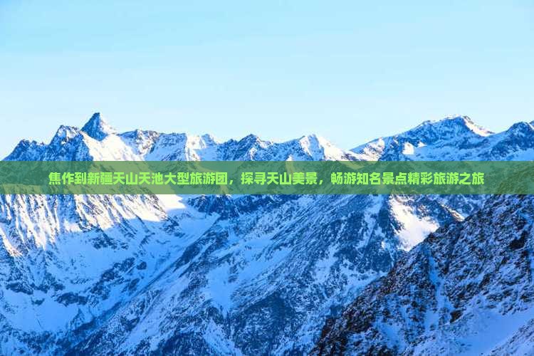 焦作到新疆天山天池大型旅游团，探寻天山美景，畅游知名景点精彩旅游之旅