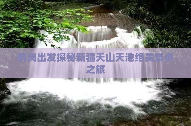 鹤岗出发探秘新疆天山天池绝美景点之旅