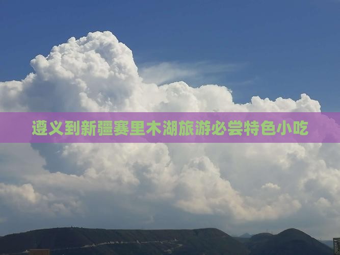 遵义到新疆赛里木湖旅游必尝特色小吃