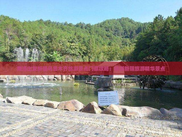 商洛出发新疆乌鲁木齐旅游景点门票攻略：畅游新疆旅游精华景点