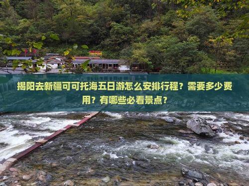 揭阳去新疆可可托海五日游怎么安排行程？需要多少费用？有哪些必看景点？