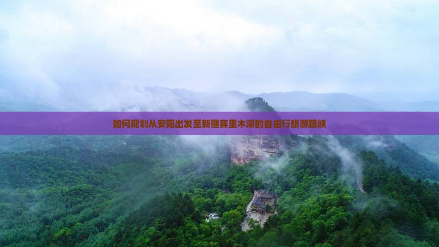 如何规划从安阳出发至新疆赛里木湖的自由行旅游路峡