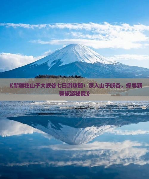 《新疆独山子大峡谷七日游攻略：深入山子峡谷，探寻新疆旅游秘境》
