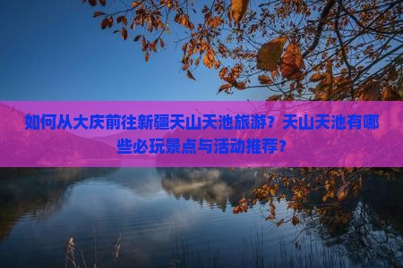 如何从大庆前往新疆天山天池旅游？天山天池有哪些必玩景点与活动推荐？