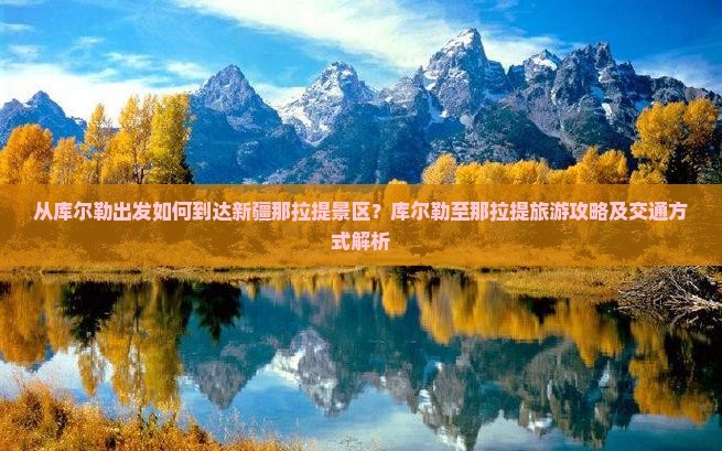 从库尔勒出发如何到达新疆那拉提景区？库尔勒至那拉提旅游攻略及交通方式解析