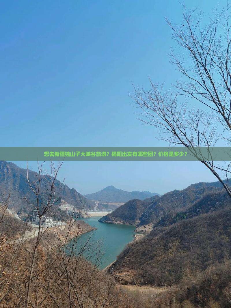 想去新疆独山子大峡谷旅游？揭阳出发有哪些团？价格是多少？