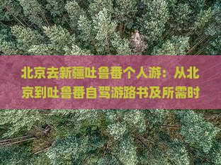北京去新疆吐鲁番个人游：从北京到吐鲁番自驾游路书及所需时间