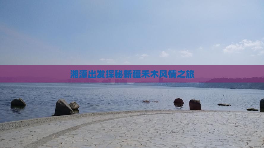 湘潭出发探秘新疆禾木风情之旅