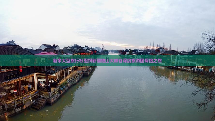 新余大型旅行社组织新疆独山大峡谷深度旅游团探险之旅