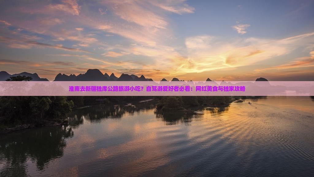 淮南去新疆独库公路旅游小吃？自驾游爱好者必看：网红美食与独家攻略