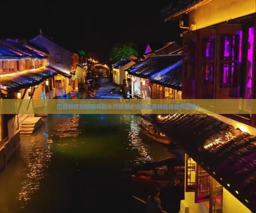 巴音郭楞到新疆乌鲁木齐旅游必去景点及特色体验有哪些？