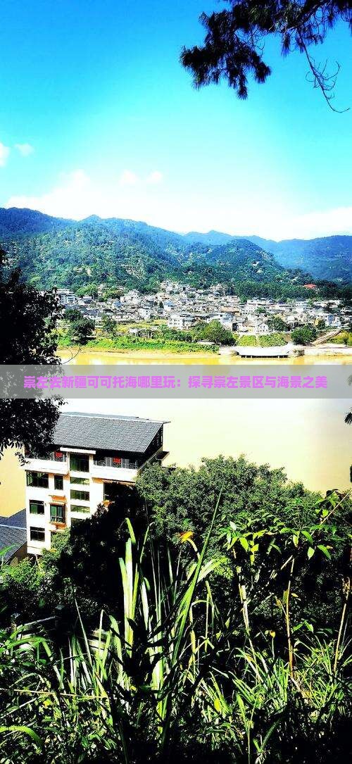 崇左去新疆可可托海哪里玩：探寻崇左景区与海景之美