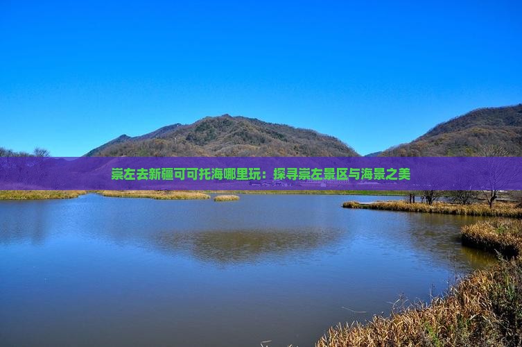 崇左去新疆可可托海哪里玩：探寻崇左景区与海景之美