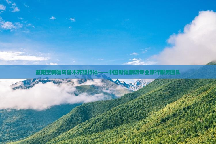 益阳至新疆乌鲁木齐旅行社——中国新疆旅游专业旅行服务团队