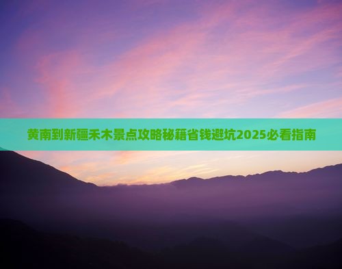 黄南到新疆禾木景点