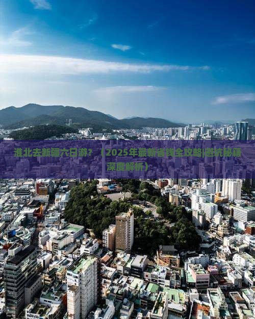 淮北去新疆六日游